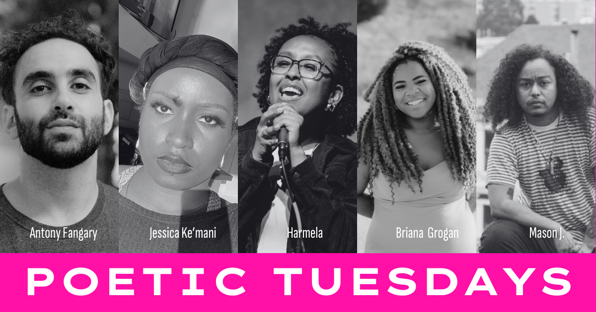 Poetic Tuesdays artists: Antony Fangary, Jessica Ke’mani, Harmela, Briana Grogan, Mason J.